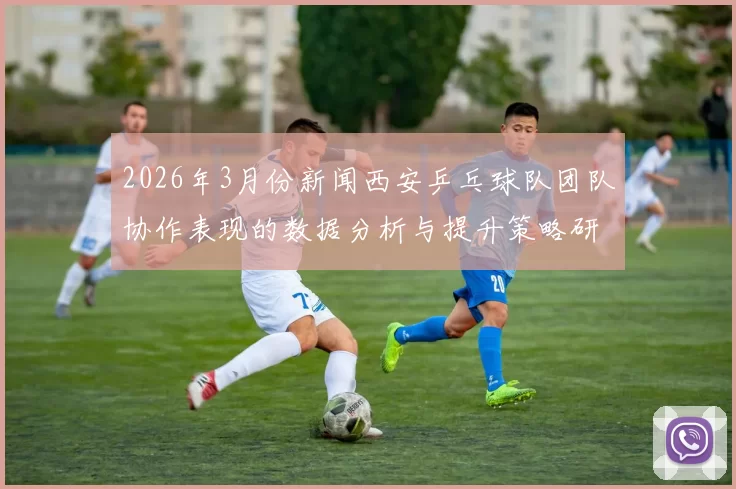 2026年3月份新闻西安乒乓球队团队协作表现的数据分析与提升策略研究