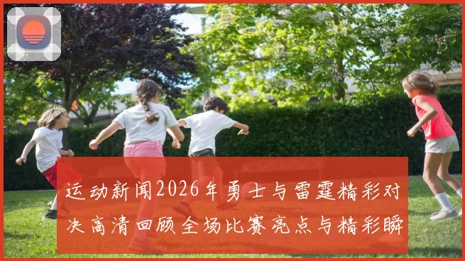 运动新闻2026年勇士与雷霆精彩对决高清回顾全场比赛亮点与精彩瞬间分析