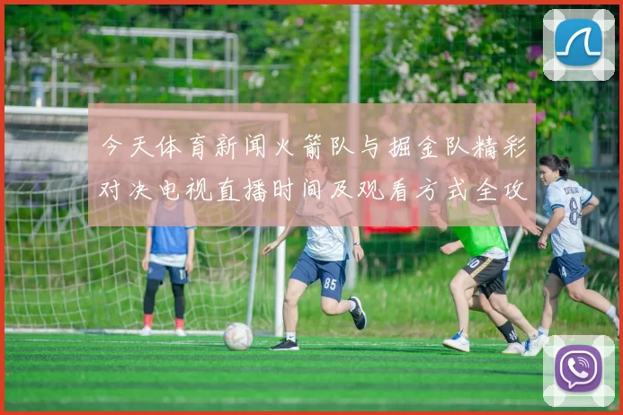 今天体育新闻火箭队与掘金队精彩对决电视直播时间及观看方式全攻略